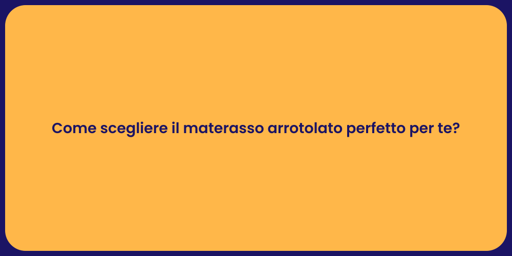 Come scegliere il materasso arrotolato perfetto per te?