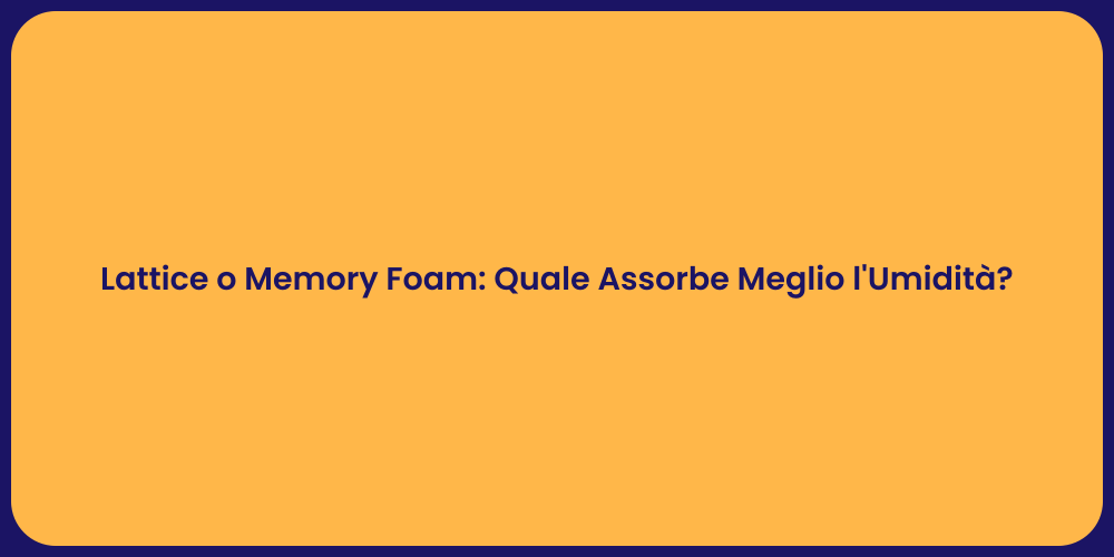 Lattice o Memory Foam: Quale Assorbe Meglio l'Umidità?