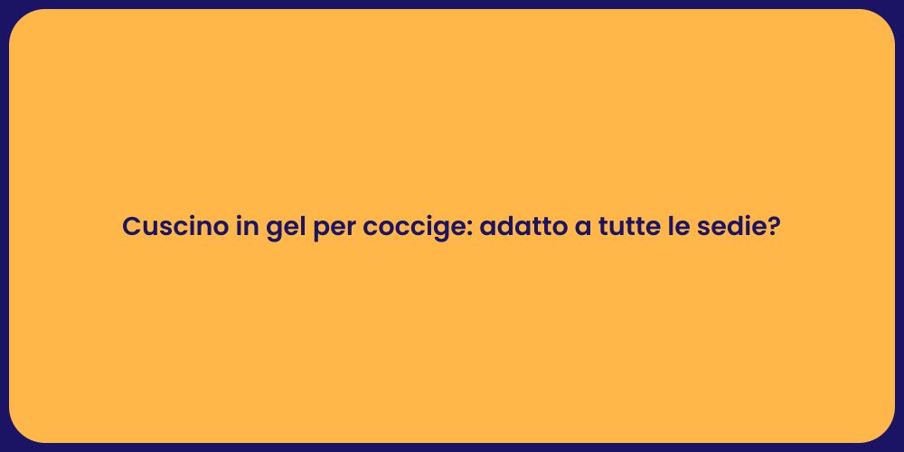 Cuscino in gel per coccige: adatto a tutte le sedie?