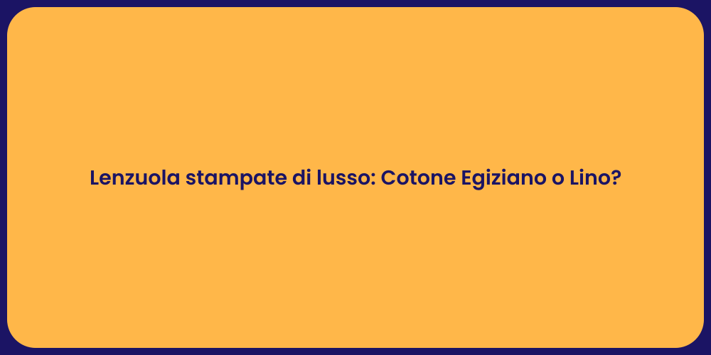 Lenzuola stampate di lusso: Cotone Egiziano o Lino?