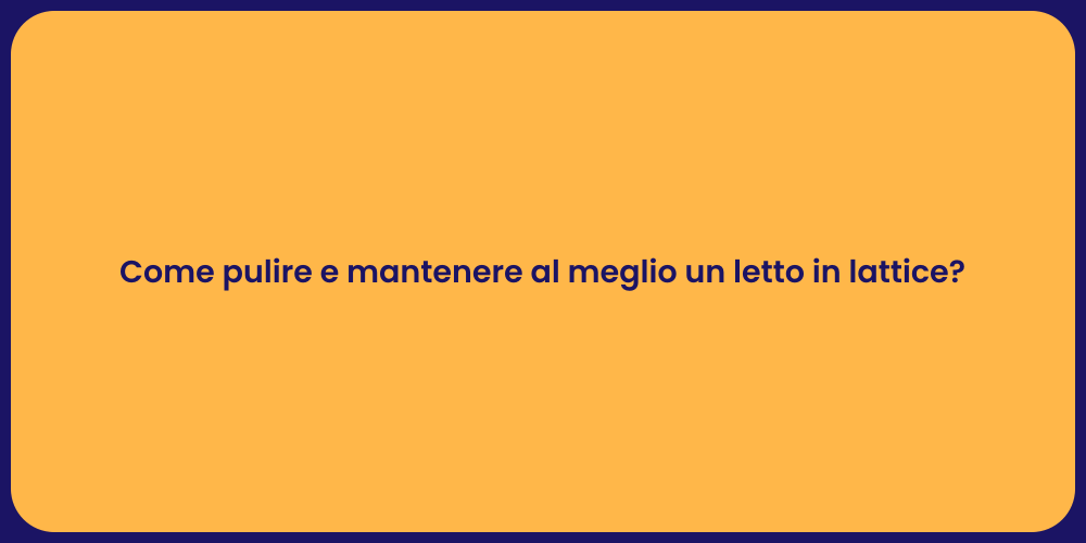 Come pulire e mantenere al meglio un letto in lattice?