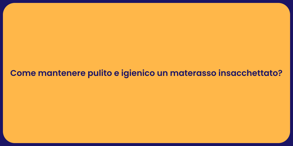 Come mantenere pulito e igienico un materasso insacchettato?