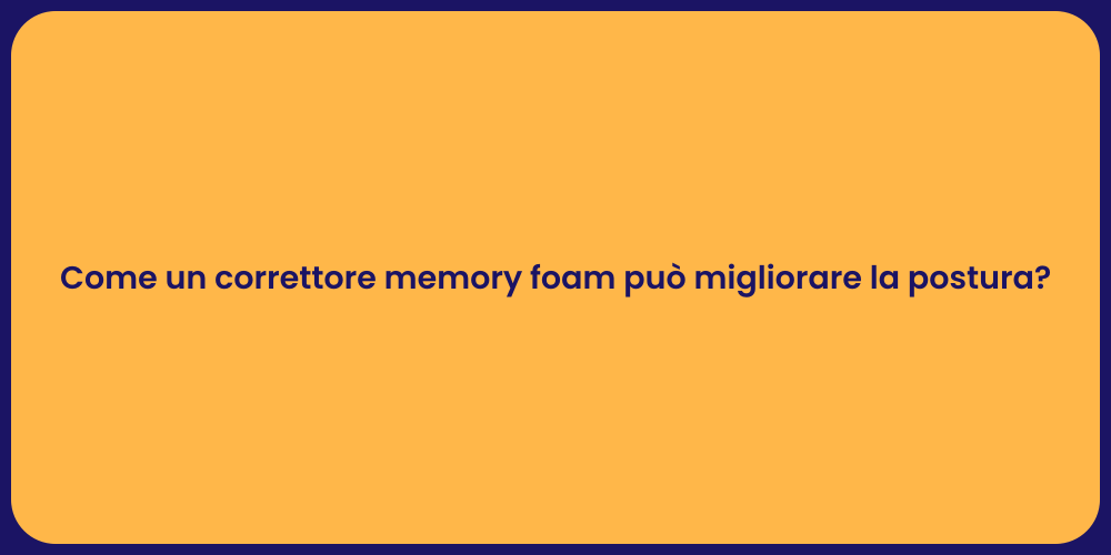 Come un correttore memory foam può migliorare la postura?