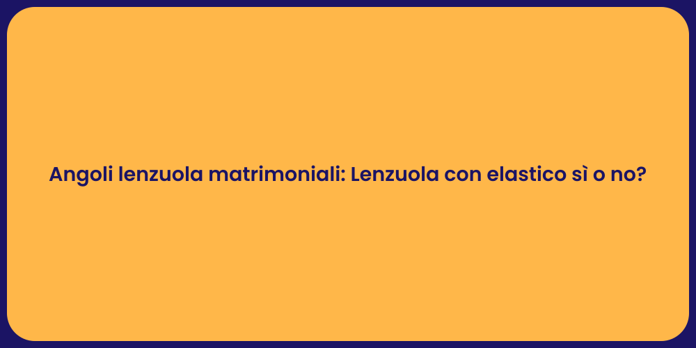 Angoli lenzuola matrimoniali: Lenzuola con elastico sì o no?