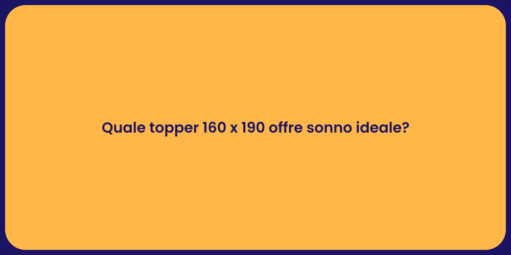Quale topper 160 x 190 offre sonno ideale?