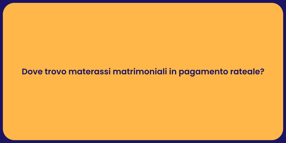 Dove trovo materassi matrimoniali in pagamento rateale?