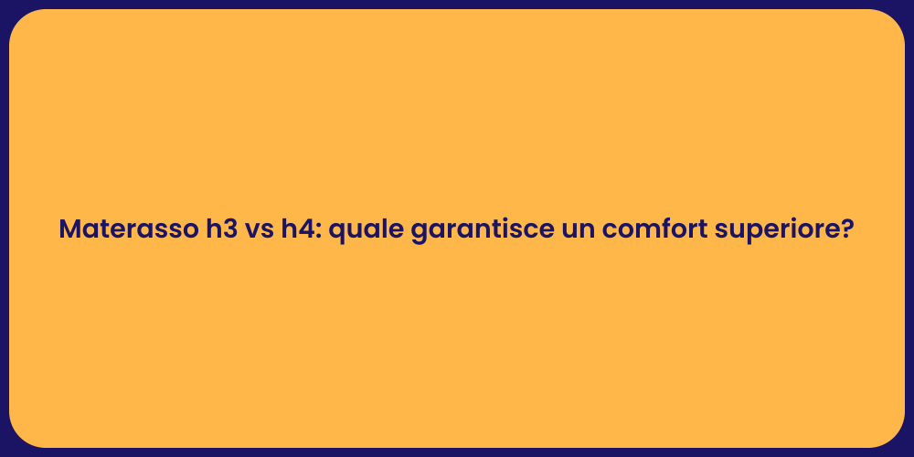 Materasso h3 vs h4: quale garantisce un comfort superiore?