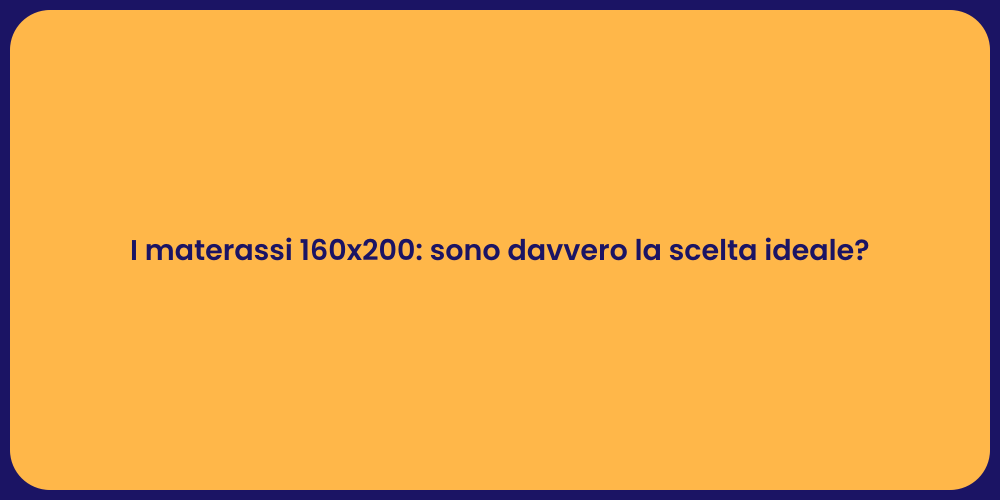 I materassi 160x200: sono davvero la scelta ideale?