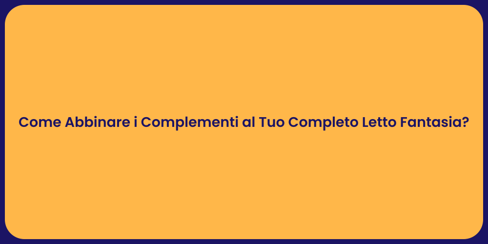 Come Abbinare i Complementi al Tuo Completo Letto Fantasia?