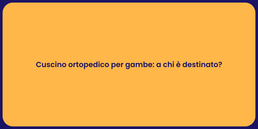 Cuscino ortopedico per gambe: a chi è destinato?