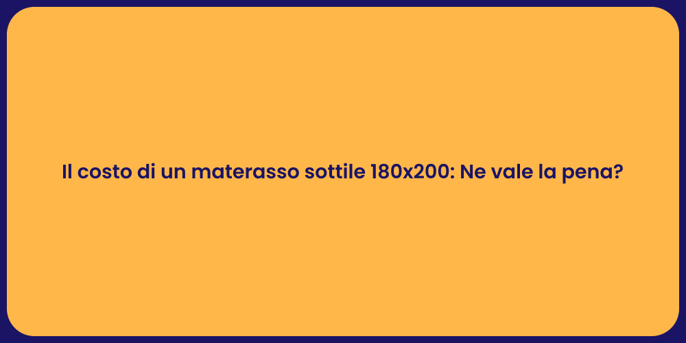 Il costo di un materasso sottile 180x200: Ne vale la pena?