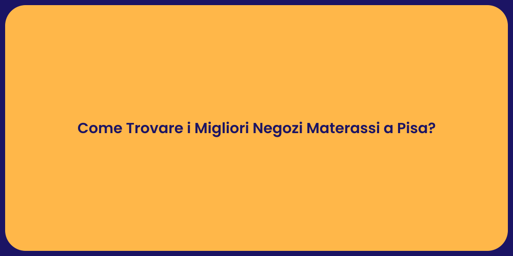 Come Trovare i Migliori Negozi Materassi a Pisa?