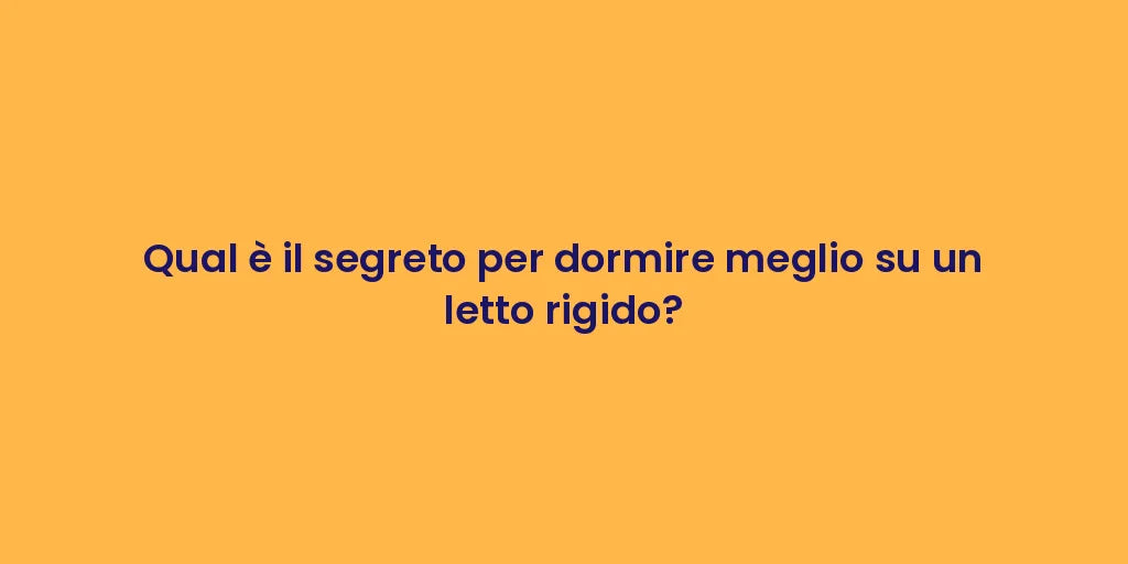Qual è il segreto per dormire meglio su un letto rigido?