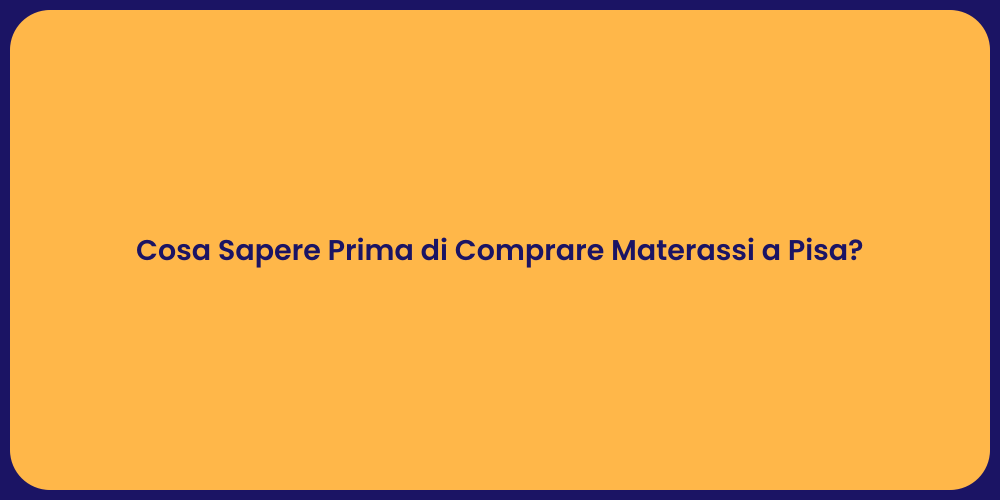 Cosa Sapere Prima di Comprare Materassi a Pisa?