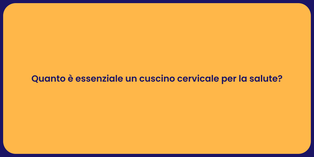 Quanto è essenziale un cuscino cervicale per la salute?