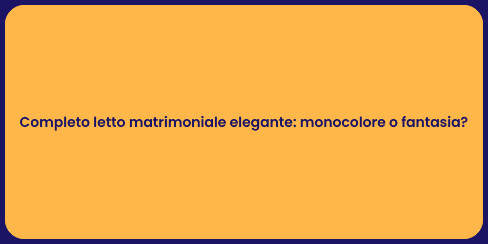 Completo letto matrimoniale elegante: monocolore o fantasia?