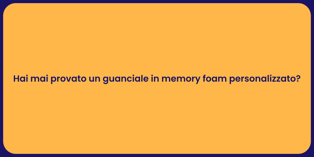 Hai mai provato un guanciale in memory foam personalizzato?
