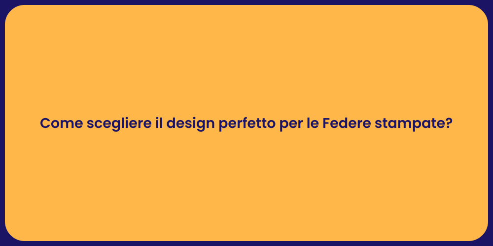 Come scegliere il design perfetto per le Federe stampate?
