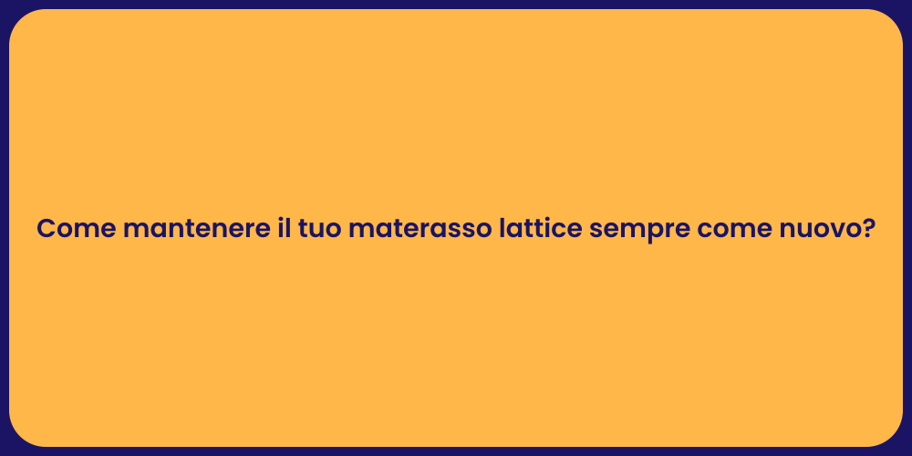 Come mantenere il tuo materasso lattice sempre come nuovo?