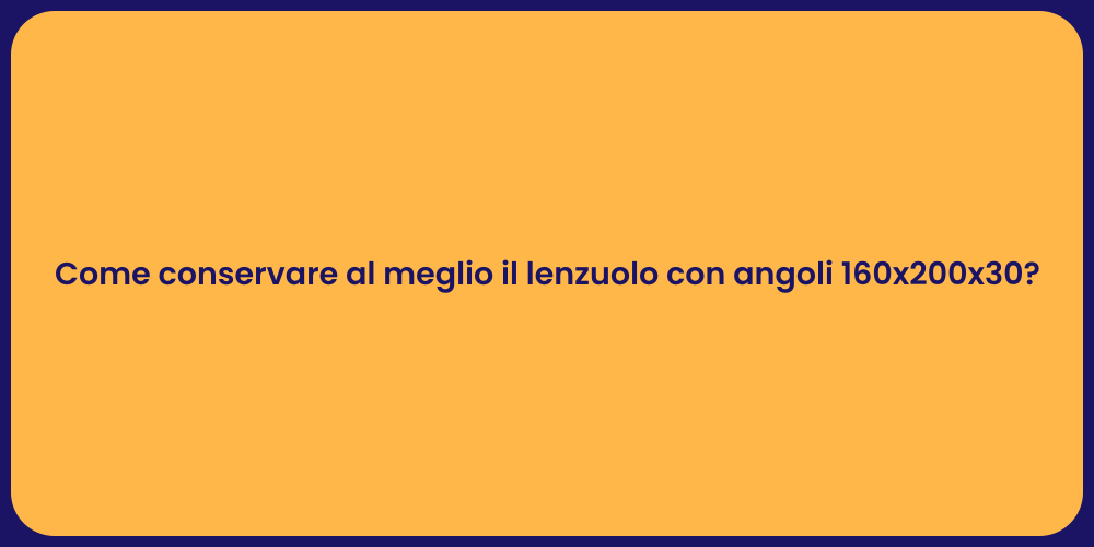 Come conservare al meglio il lenzuolo con angoli 160x200x30?