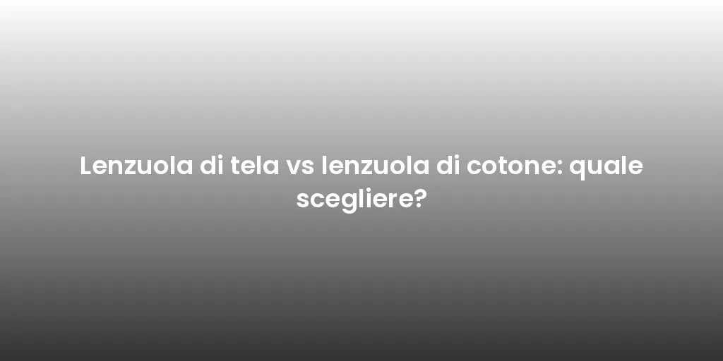 Lenzuola di tela vs lenzuola di cotone: quale scegliere?