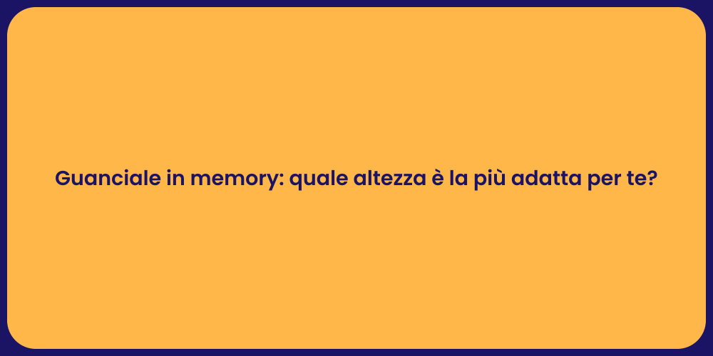 Guanciale in memory: quale altezza è la più adatta per te?