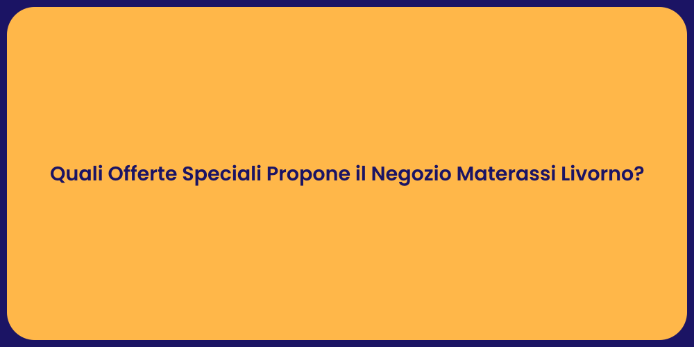 Quali Offerte Speciali Propone il Negozio Materassi Livorno?