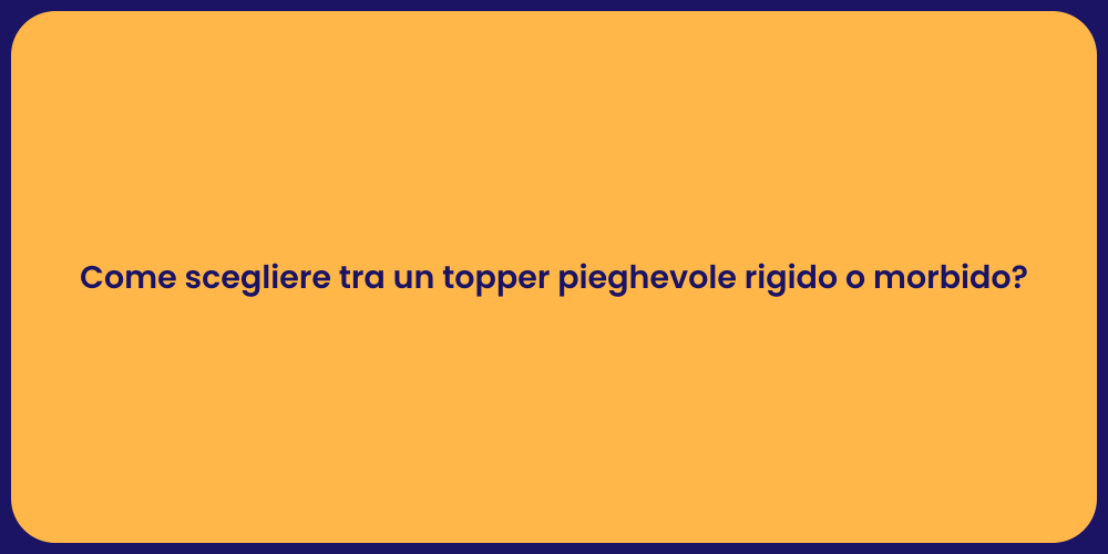 Come scegliere tra un topper pieghevole rigido o morbido?
