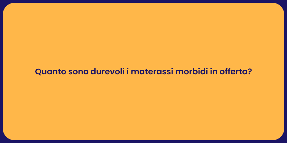 Quanto sono durevoli i materassi morbidi in offerta?