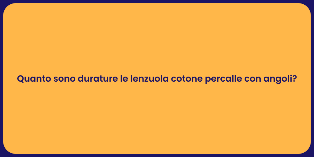 Quanto sono durature le lenzuola cotone percalle con angoli?