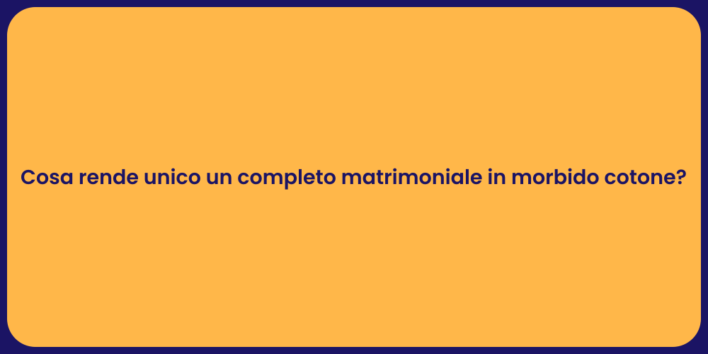 Cosa rende unico un completo matrimoniale in morbido cotone?