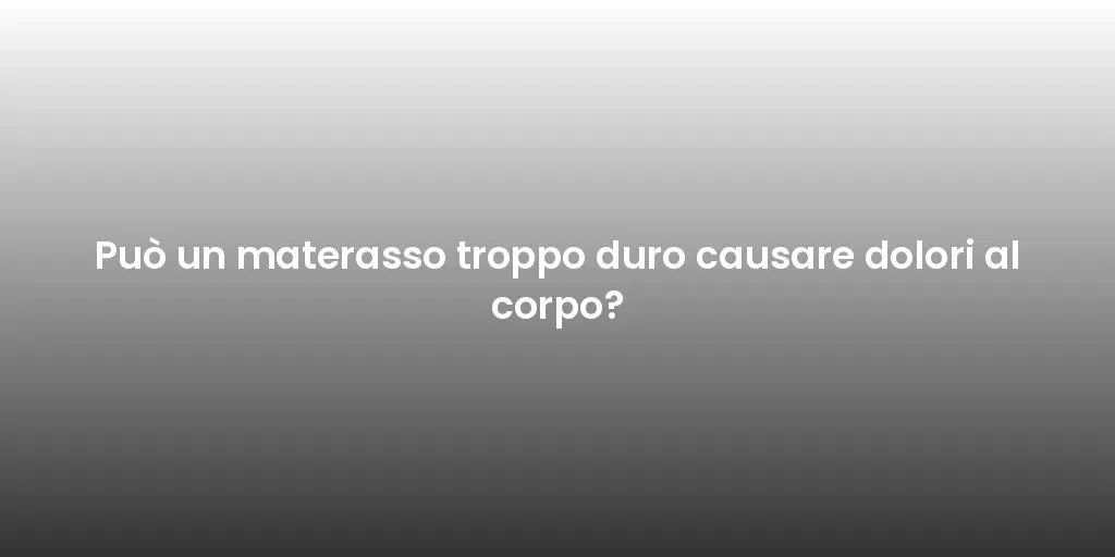 Può un materasso troppo duro causare dolori al corpo?