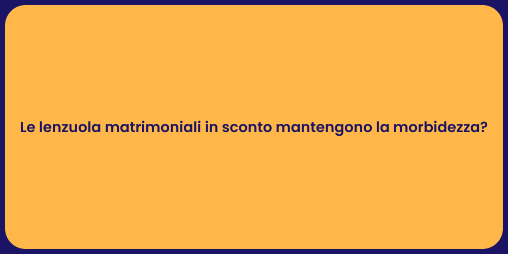 Le lenzuola matrimoniali in sconto mantengono la morbidezza?