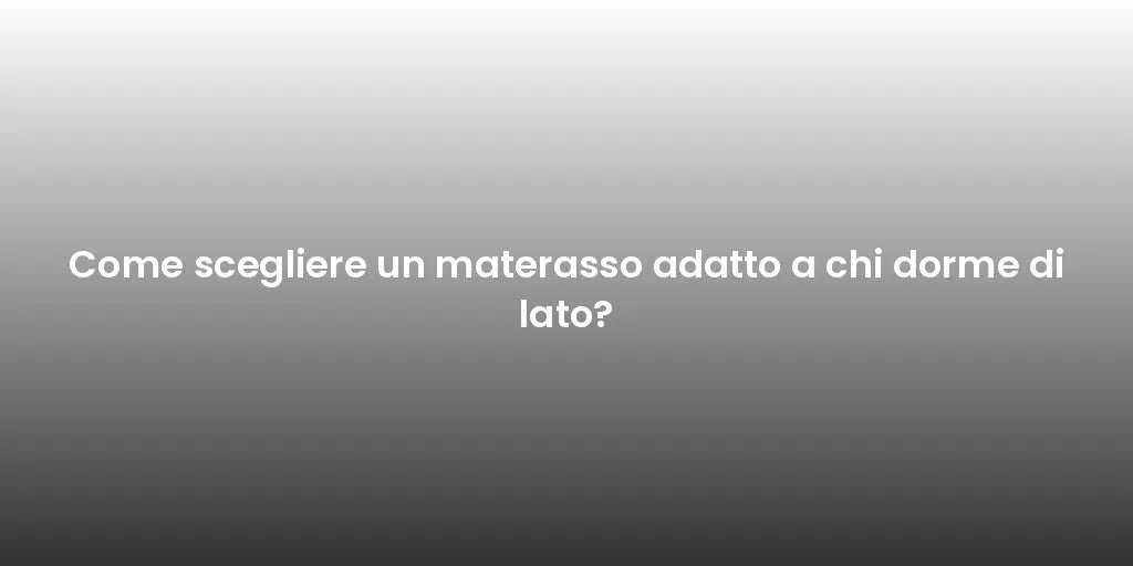 Come scegliere un materasso adatto a chi dorme di lato?