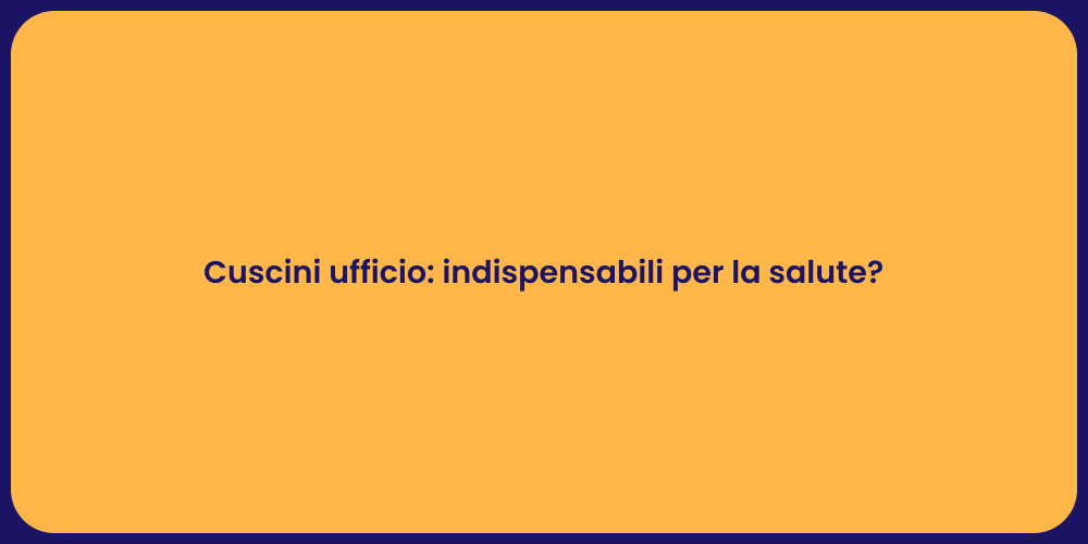 Cuscini ufficio: indispensabili per la salute?