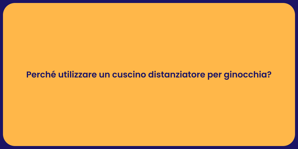 Perché utilizzare un cuscino distanziatore per ginocchia?