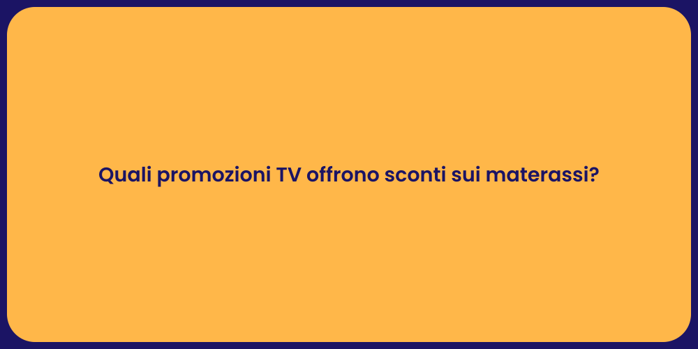 Quali promozioni TV offrono sconti sui materassi?