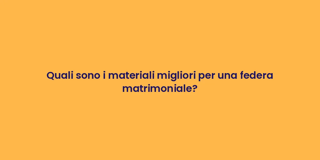 Quali sono i materiali migliori per una federa matrimoniale?