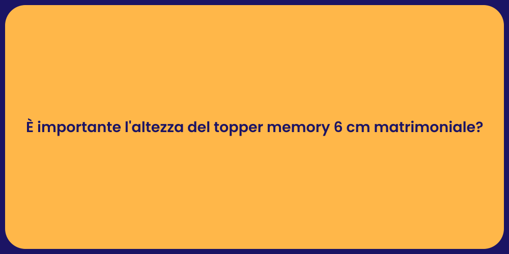 È importante l'altezza del topper memory 6 cm matrimoniale?