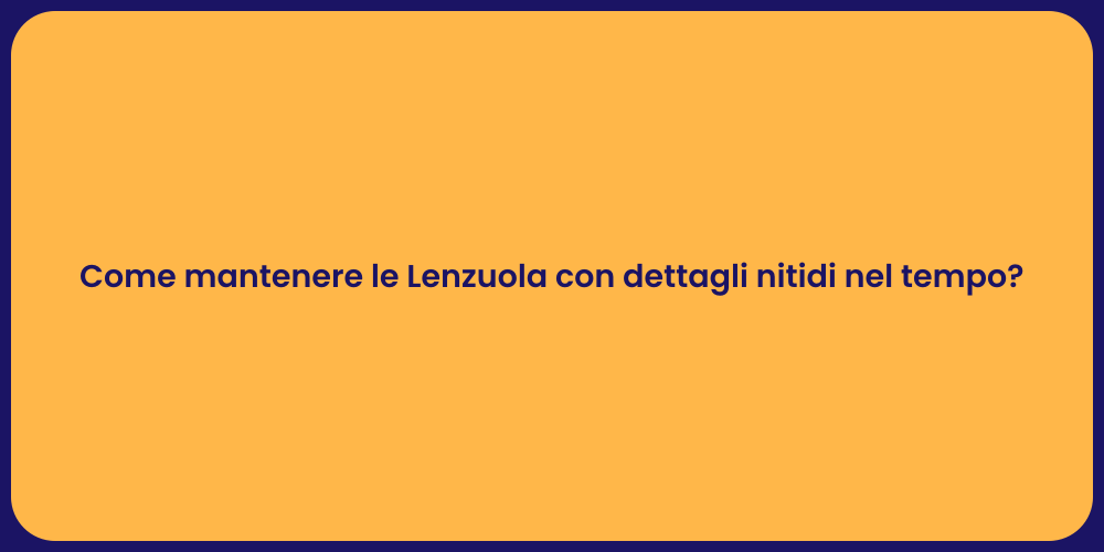 Come mantenere le Lenzuola con dettagli nitidi nel tempo?