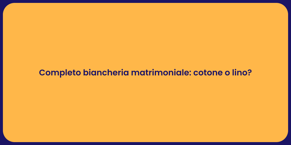 Completo biancheria matrimoniale: cotone o lino?