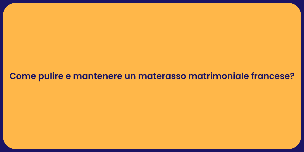 Come pulire e mantenere un materasso matrimoniale francese?