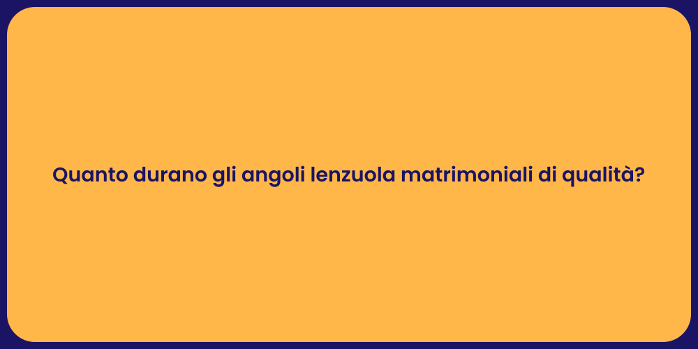 Quanto durano gli angoli lenzuola matrimoniali di qualità?