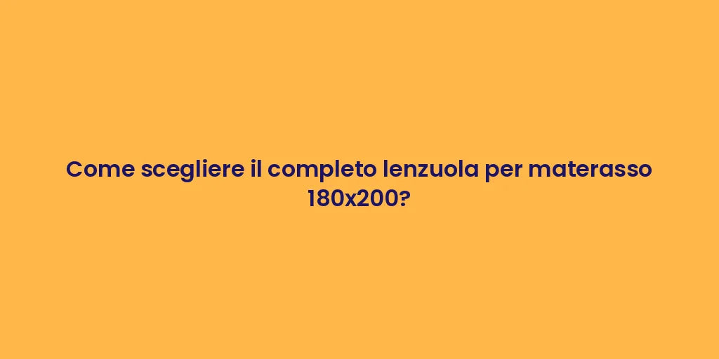 Come scegliere il completo lenzuola per materasso 180x200?