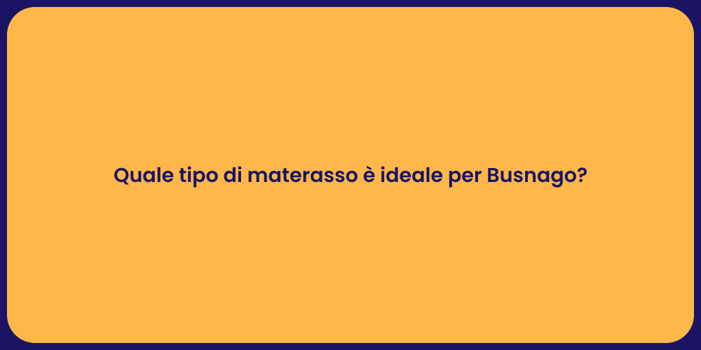 Quale tipo di materasso è ideale per Busnago?