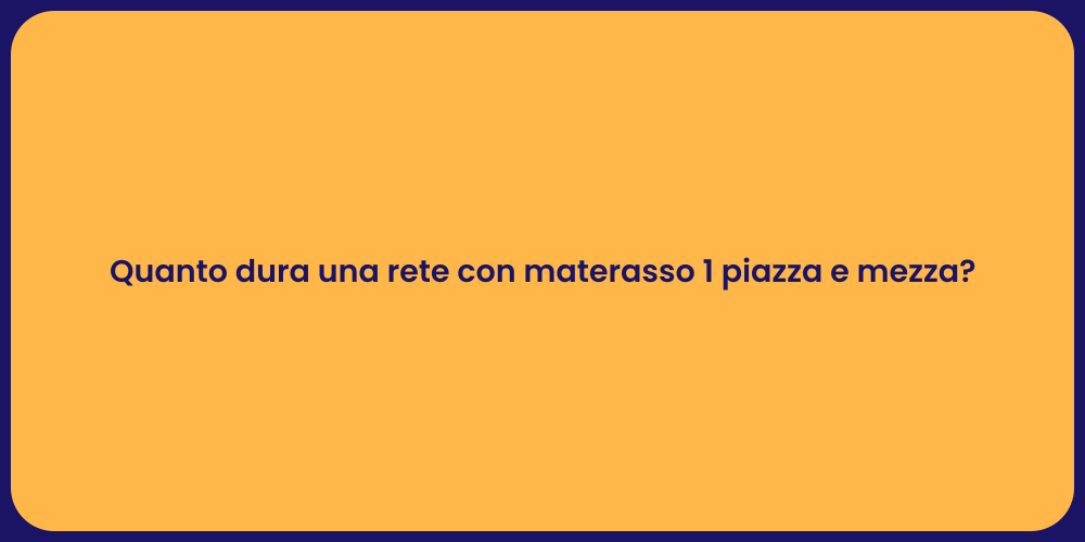 Quanto dura una rete con materasso 1 piazza e mezza?