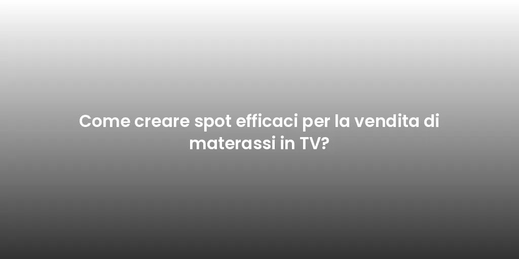 Come creare spot efficaci per la vendita di materassi in TV?