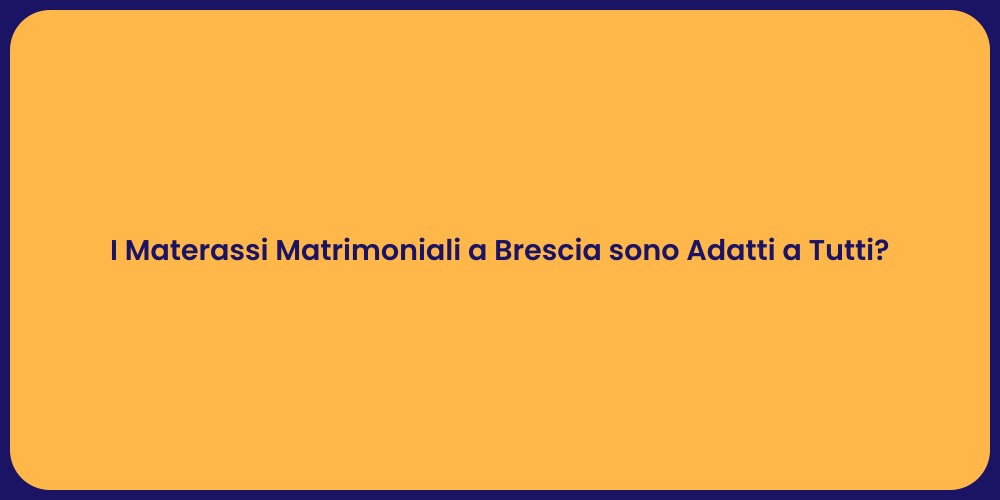 I Materassi Matrimoniali a Brescia sono Adatti a Tutti?