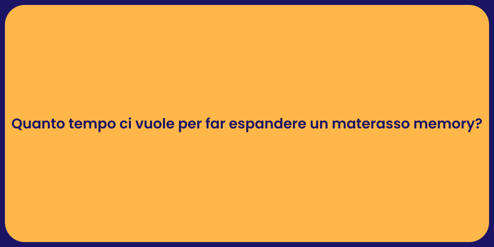 Quanto tempo ci vuole per far espandere un materasso memory?