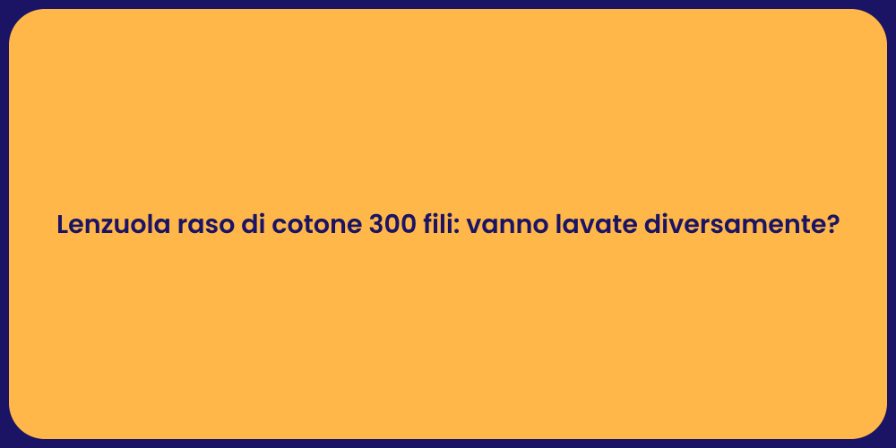 Lenzuola raso di cotone 300 fili: vanno lavate diversamente?